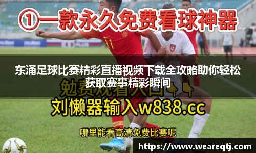 东涌足球比赛精彩直播视频下载全攻略助你轻松获取赛事精彩瞬间