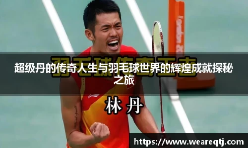 超级丹的传奇人生与羽毛球世界的辉煌成就探秘之旅
