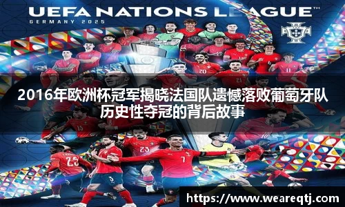 2016年欧洲杯冠军揭晓法国队遗憾落败葡萄牙队历史性夺冠的背后故事