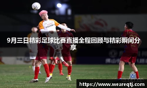 9月三日精彩足球比赛直播全程回顾与精彩瞬间分享