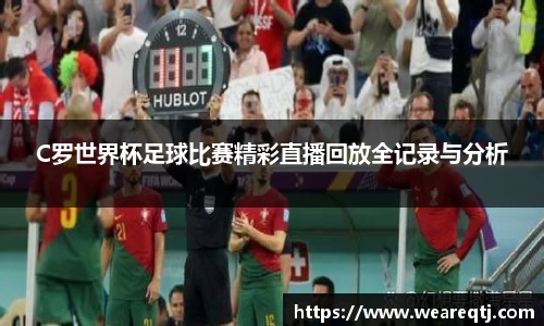 C罗世界杯足球比赛精彩直播回放全记录与分析