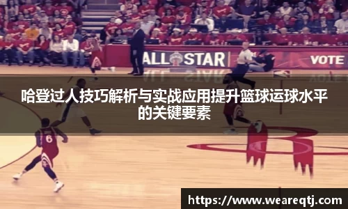 哈登过人技巧解析与实战应用提升篮球运球水平的关键要素