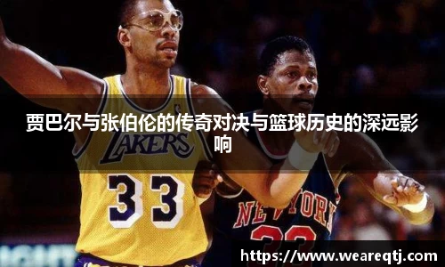 贾巴尔与张伯伦的传奇对决与篮球历史的深远影响