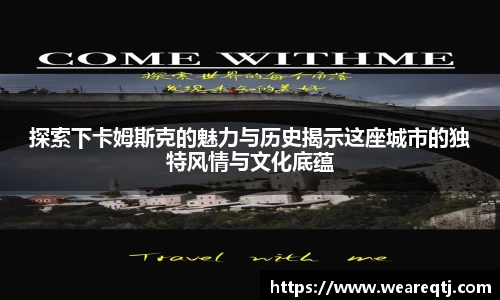 探索下卡姆斯克的魅力与历史揭示这座城市的独特风情与文化底蕴