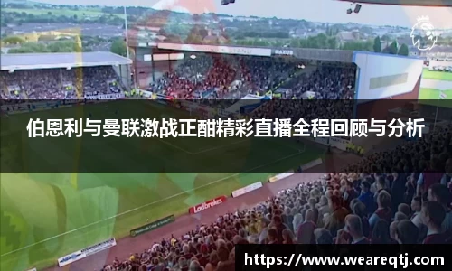 伯恩利与曼联激战正酣精彩直播全程回顾与分析