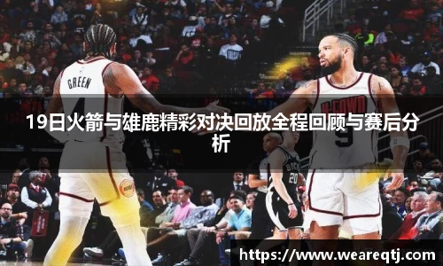 19日火箭与雄鹿精彩对决回放全程回顾与赛后分析