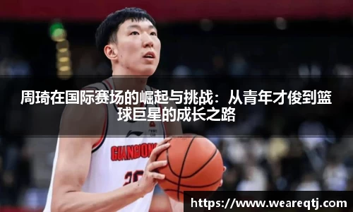周琦在国际赛场的崛起与挑战：从青年才俊到篮球巨星的成长之路