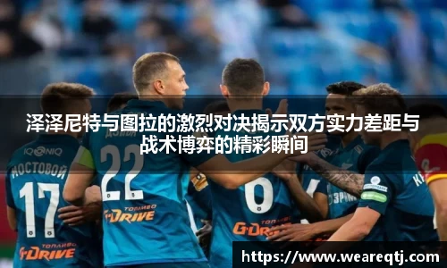 泽泽尼特与图拉的激烈对决揭示双方实力差距与战术博弈的精彩瞬间