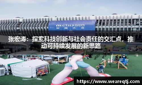 张宏涛：探索科技创新与社会责任的交汇点，推动可持续发展的新思路