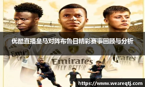 优酷直播皇马对阵布鲁日精彩赛事回顾与分析