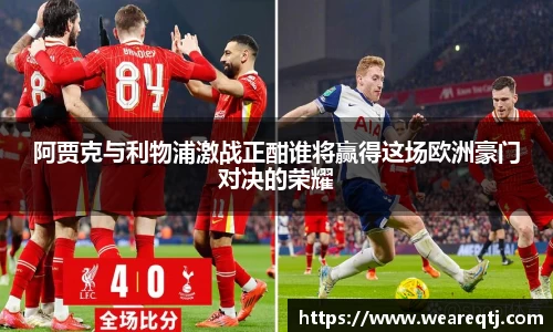 阿贾克与利物浦激战正酣谁将赢得这场欧洲豪门对决的荣耀