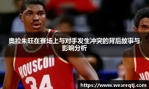 奥拉朱旺在赛场上与对手发生冲突的背后故事与影响分析