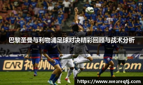 巴黎圣曼与利物浦足球对决精彩回顾与战术分析