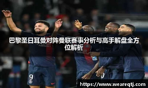 巴黎圣日耳曼对阵曼联赛事分析与高手解盘全方位解析