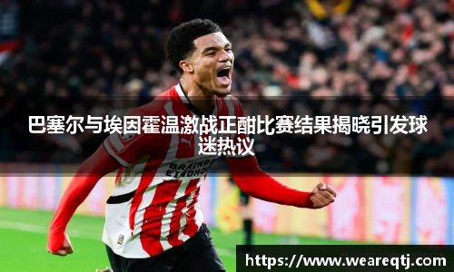 巴塞尔与埃因霍温激战正酣比赛结果揭晓引发球迷热议