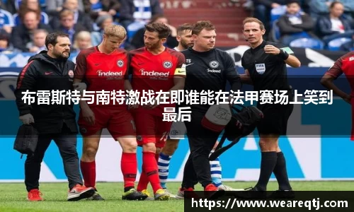 布雷斯特与南特激战在即谁能在法甲赛场上笑到最后