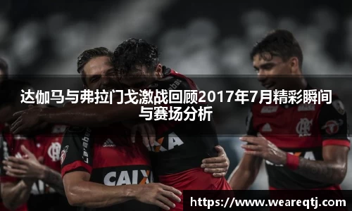 达伽马与弗拉门戈激战回顾2017年7月精彩瞬间与赛场分析