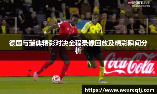 德国与瑞典精彩对决全程录像回放及精彩瞬间分析