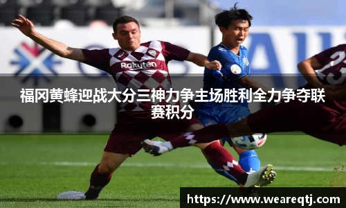 福冈黄蜂迎战大分三神力争主场胜利全力争夺联赛积分