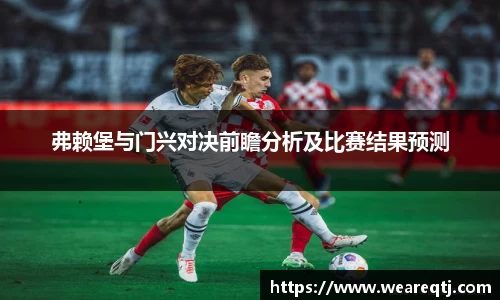 弗赖堡与门兴对决前瞻分析及比赛结果预测