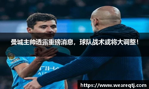 曼城主帅透露重磅消息，球队战术或将大调整！